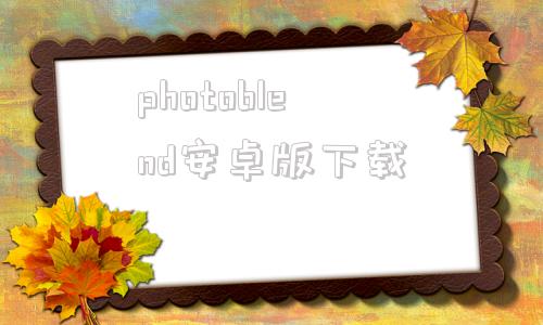 photoblend安卓版下载photoshop免费版下载安装